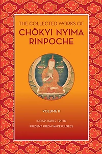 The Collected Works of Chökyi Nyima Rinpoche, Volume II: Indisputable Truth and Present Fresh Wakefulness
