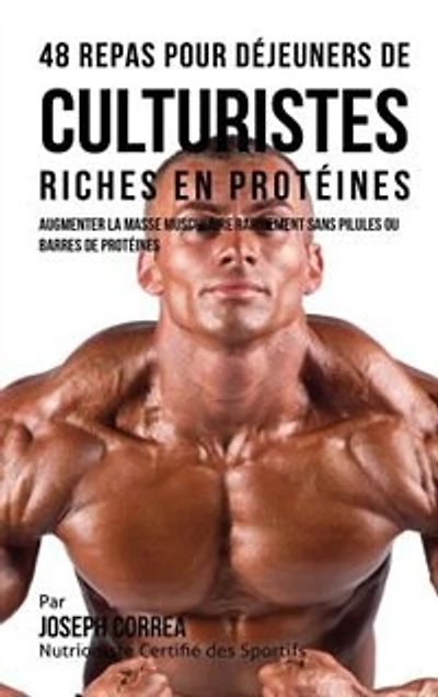 48 Repas pour Déjeuners de Culturistes Riches en Protéines: Augmenter la masse musculaire rapidement sans pilules ou barres protéines