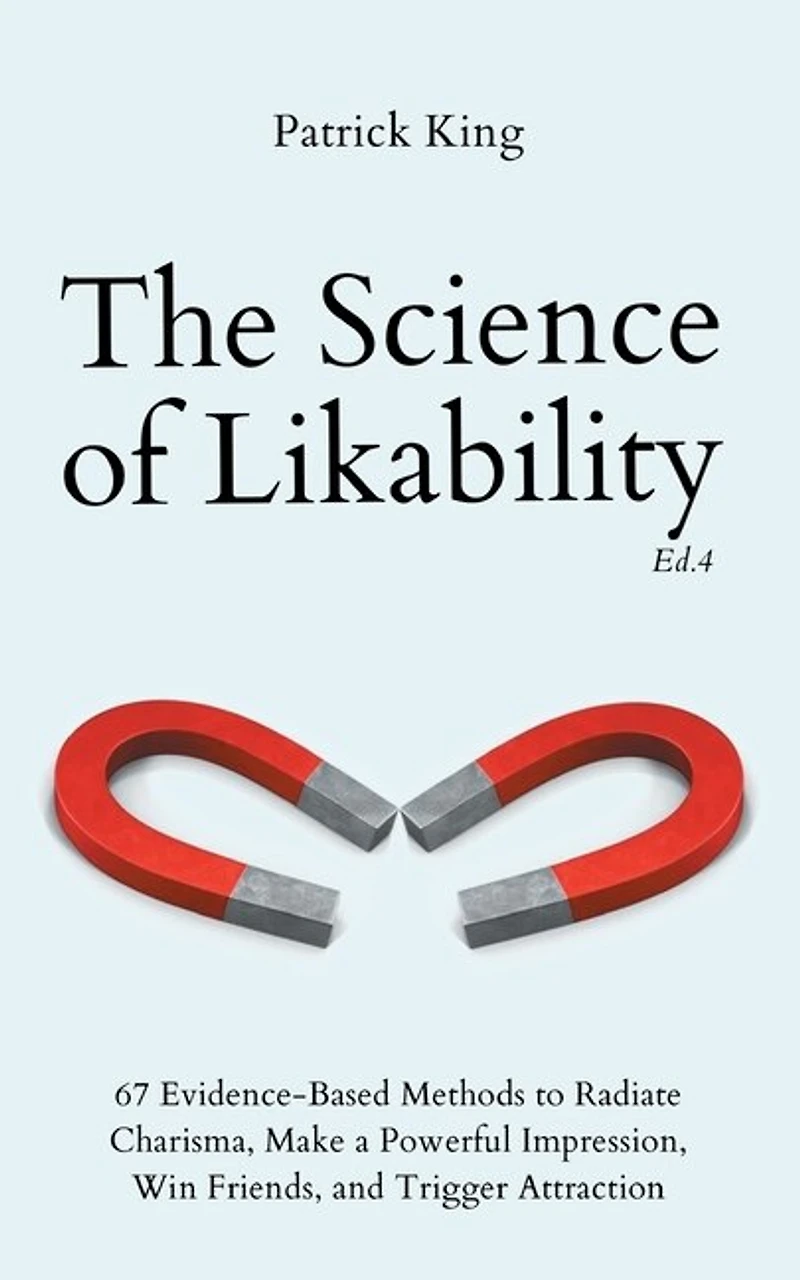 The Science of Likability: 67 Evidence-Based Methods to Radiate Charisma, Make a Powerful Impression, Win Friends