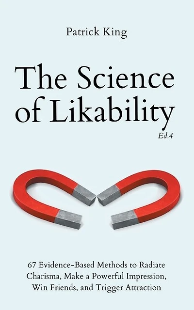 The Science of Likability: 67 Evidence-Based Methods to Radiate Charisma, Make a Powerful Impression, Win Friends
