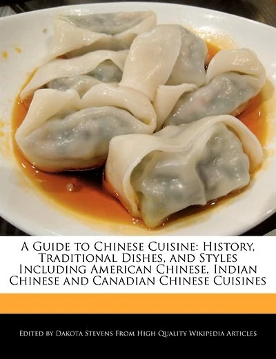 A Guide To Chinese Cuisine: History, Traditional Dishes, And Styles Including American Chinese, Indian Chinese And Canadian Chi