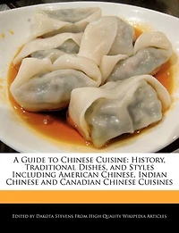 A Guide To Chinese Cuisine: History, Traditional Dishes, And Styles Including American Chinese, Indian Chinese And Canadian Chi