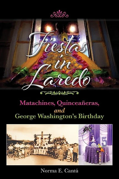 Fiestas Laredo: Matachines, Quinceañeras, and George Washington's Birthday Volume 30