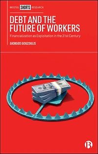 Debt and the Future of Workers: Financialization as Exploitation in the 21st Century