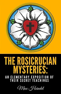 The Rosicrucian Mysteries: An Elementary Exposition of Their Secret Teachings
