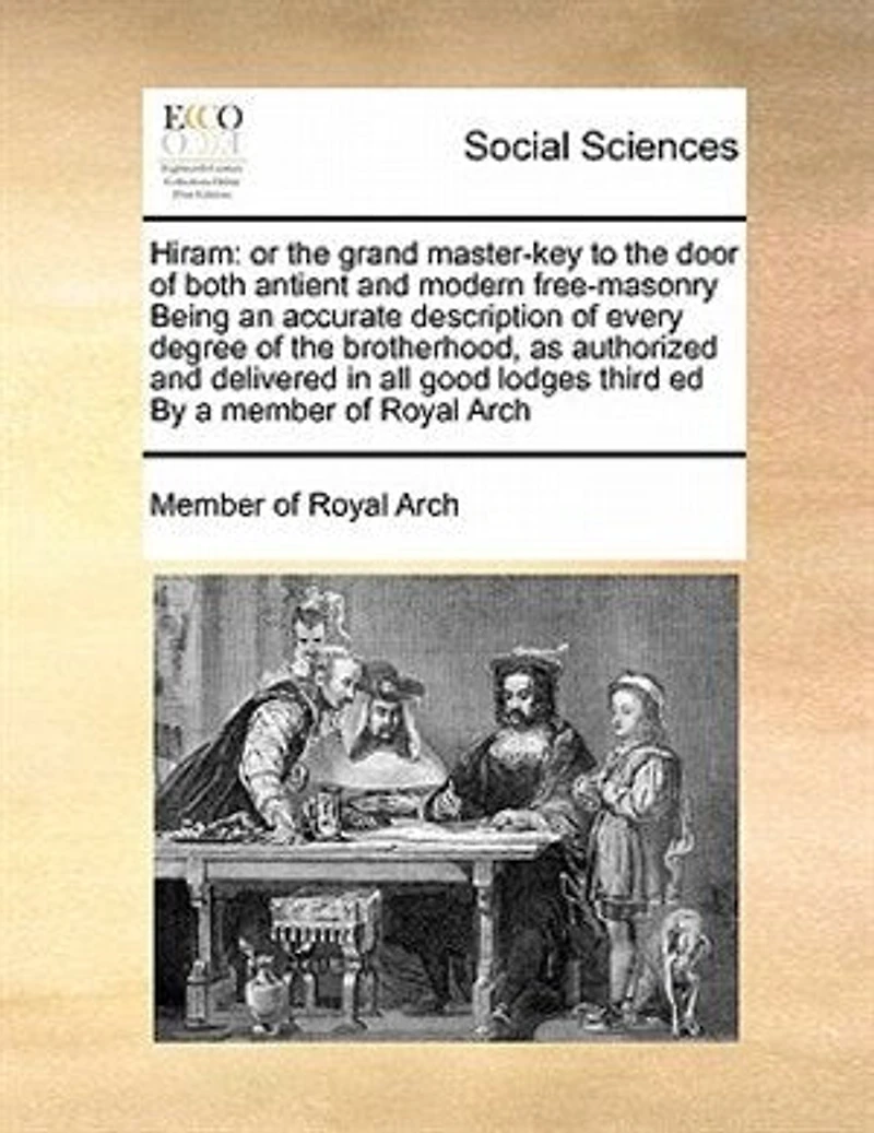 Hiram: Or the Grand Master-key to Door of Both Antient and Modern Free-masonry Being an Accurate Description Every Degree Brotherhood, as Authorized Delivered all Good Lodges Third ed By a Member Royal Arch