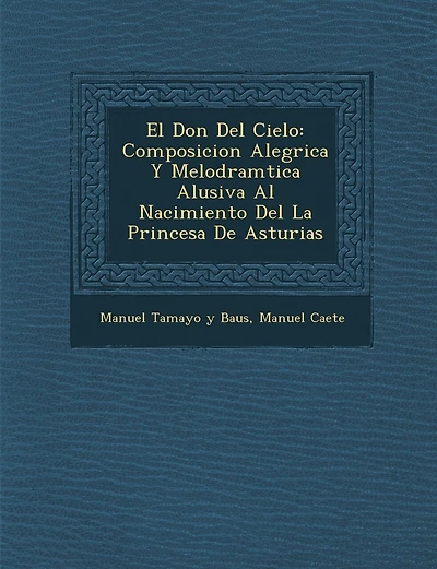 El Don Del Cielo: Composicion Aleg�rica Y Melodram�tica Alusiva Al Nacimiento Del La Princesa De Asturias