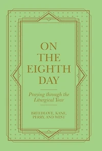 On the Eighth Day: Praying Through the Liturgical Year