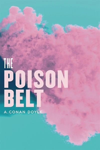 The Poison Belt: Being an account of another adventure of Prof. George E. Challenger, Lord John Roxton, Prof. Summerlee, and Mr. E.D. Malone, the discoverers of The Lost World
