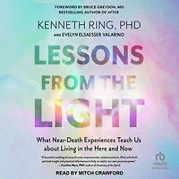 Lessons from the Light: What Near-Death Experiences Teach Us about Living Here and Now
