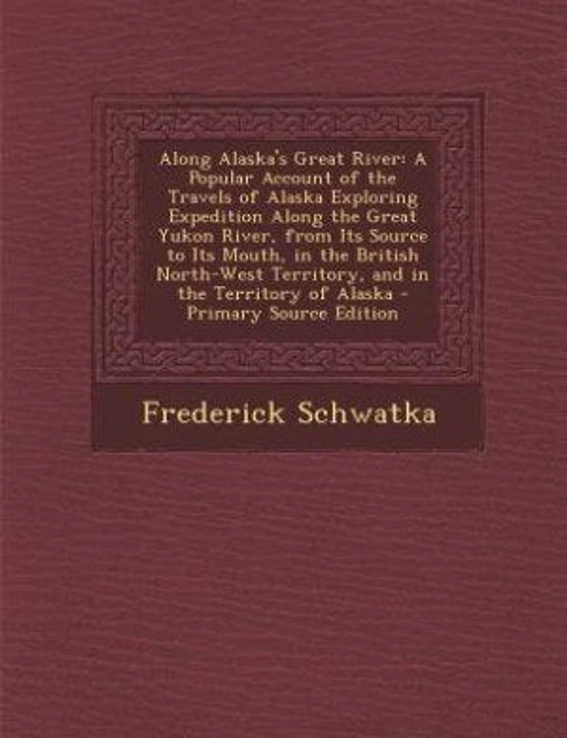 Along Alaska's Great River; a Popular Account of the Travels Alaska Exploring Expedition Yukon River, From its Source to Mouth, British North-west Territory, and Territory Alaska. Together With Latest Informatio
