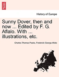 Sunny Dover, Then And Now ... Edited By F. G. Aflalo. With ... Illustrations, Etc.