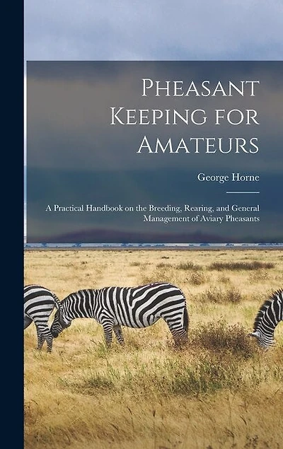 Pheasant Keeping for Amateurs; a Practical Handbook on the Breeding, Rearing, and General Management of Aviary Pheasants