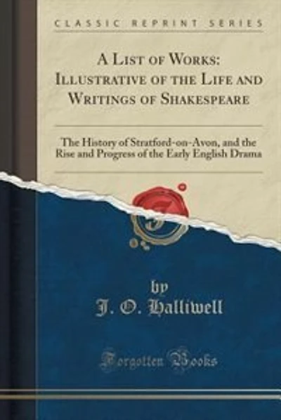 A List of Works: Illustrative of the Life and Writings of Shakespeare: The History of Stratford-on-Avon, and the Ris