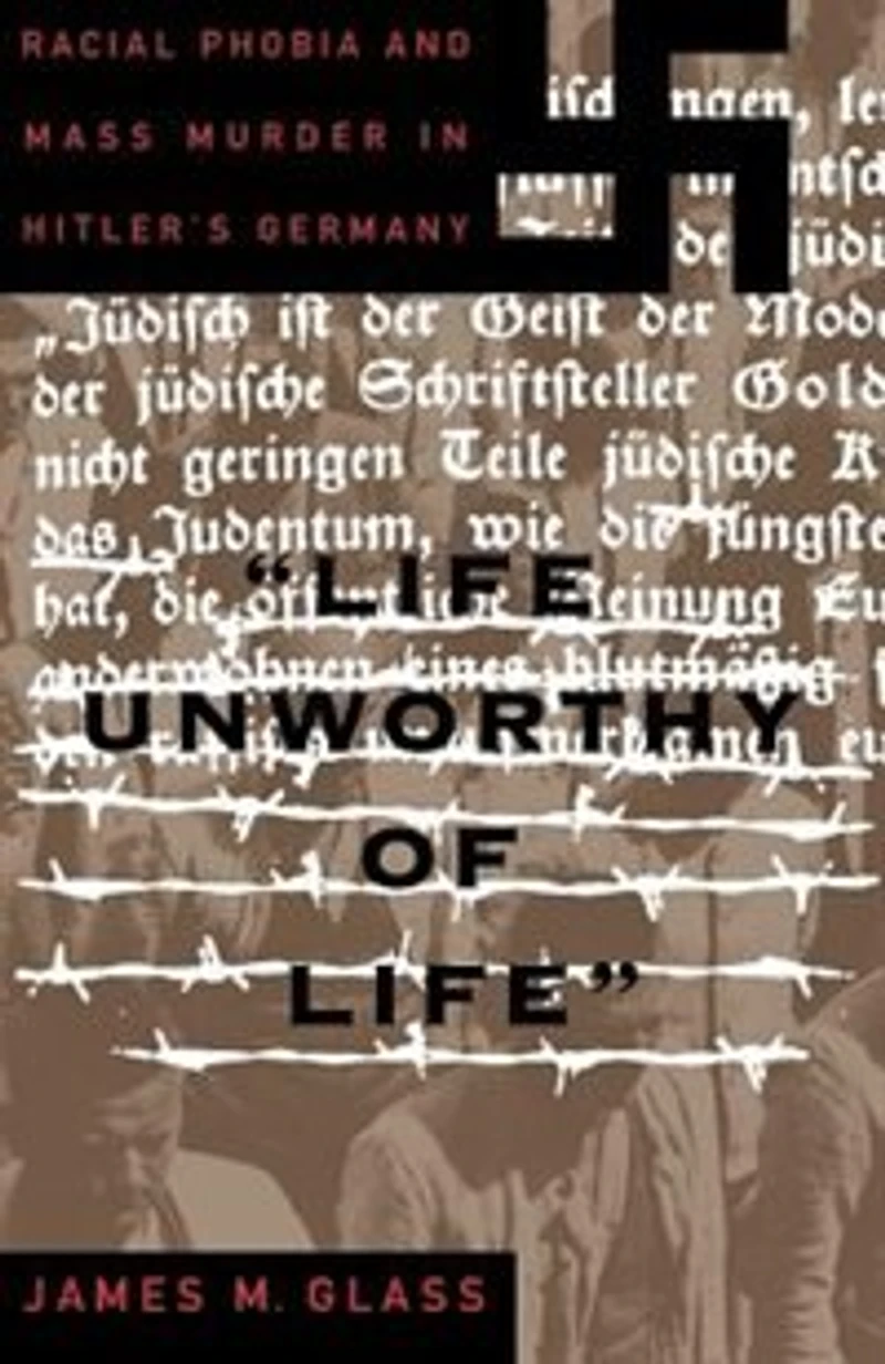 Life Unworthy Of Life: Racial Phobia And Mass Murder In Hitler's Germany