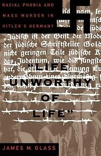 Life Unworthy Of Life: Racial Phobia And Mass Murder In Hitler's Germany