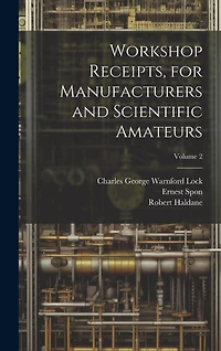 Workshop Receipts, for Manufacturers and Scientific Amateurs; Volume 2