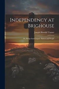 Independency at Brighouse; or, Bridge End Chapel - Pastors and People