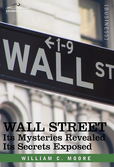Wall Street: Its Mysteries Revealed-Its Secrets Exposed