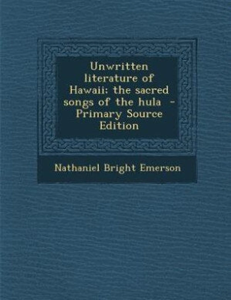 Unwritten Literature of Hawaii: the Sacred Songs Hula