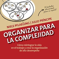 Organizar para la Complejidad: Cómo reintegrar la vida en el trabajo y crear la organización de alto desempeño