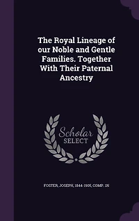 The Royal Lineage of our Noble and Gentle Families. Together With Their Paternal Ancestry