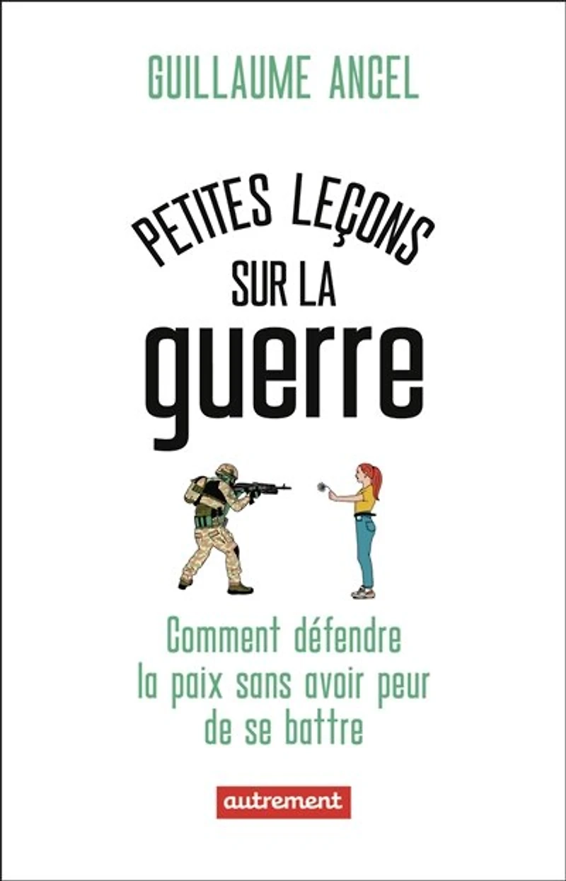 Petites leçons sur la guerre : ou comment défendre paix sans avoir peur de se battre: battre