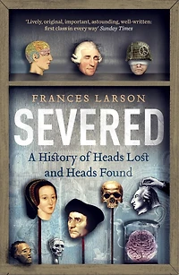 Severed: A History Of Heads Lost And Found