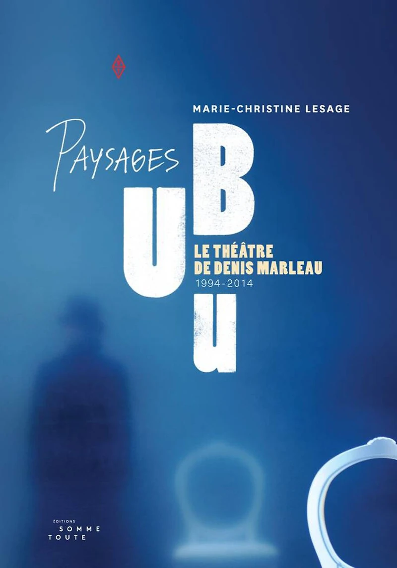 Paysages UBU: le théâtre de Denis Marleau 1994-2014