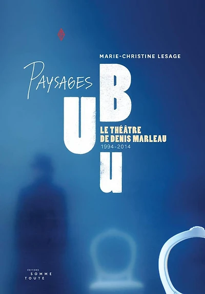 Paysages UBU: le théâtre de Denis Marleau 1994-2014