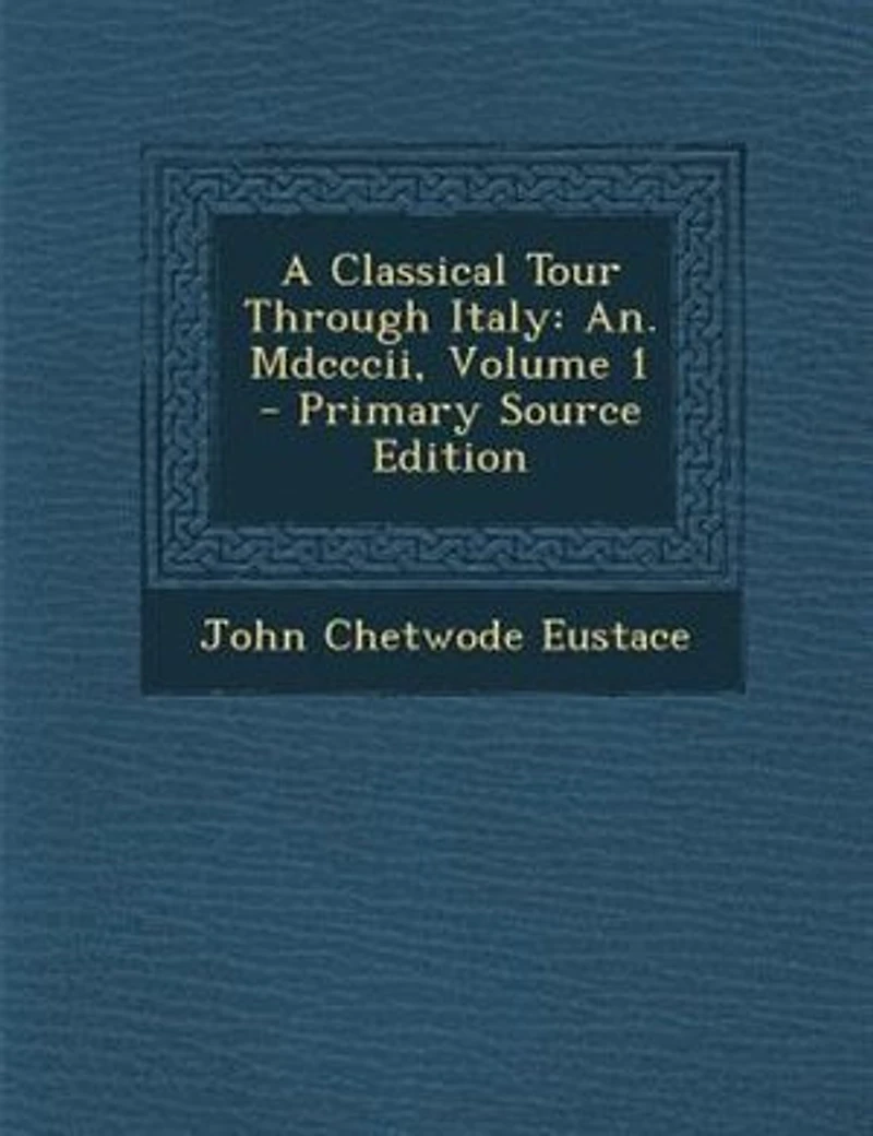 A Classical Tour Through Italy: An. Mdcccii, Volume 1