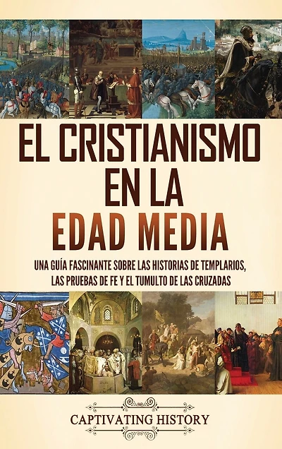El cristianismo en la Edad Media: Una guía fascinante sobre las historias de templarios, las pruebas de fe y el tumulto de las cruzadas