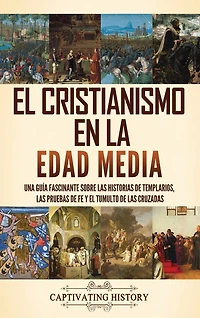 El cristianismo en la Edad Media: Una guía fascinante sobre las historias de templarios, las pruebas de fe y el tumulto de las cruzadas