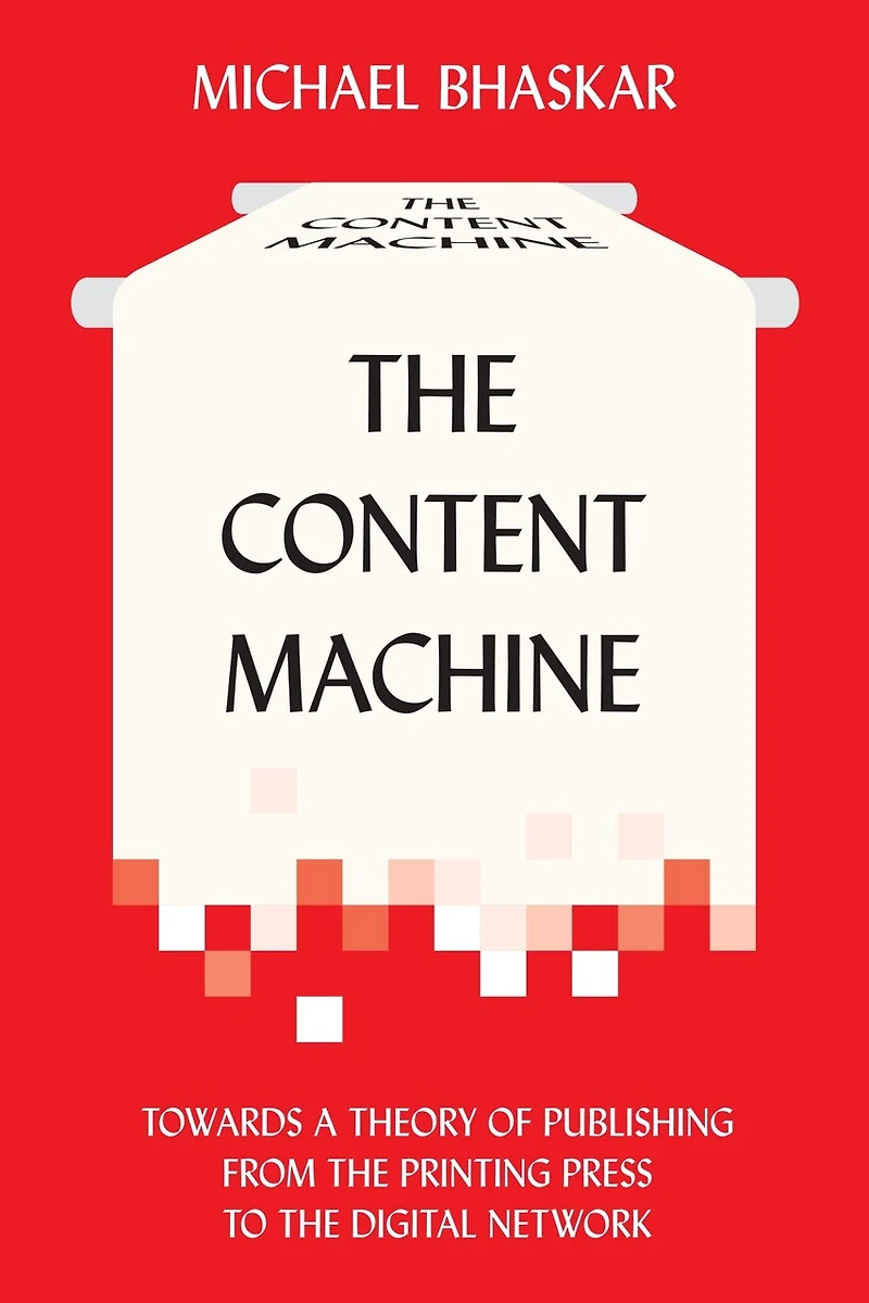 the Content Machine: Towards a Theory of Publishing from Printing Press to Digital Network