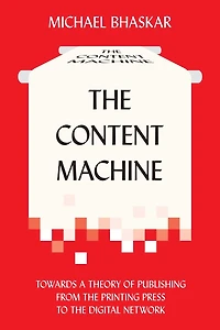the Content Machine: Towards a Theory of Publishing from Printing Press to Digital Network