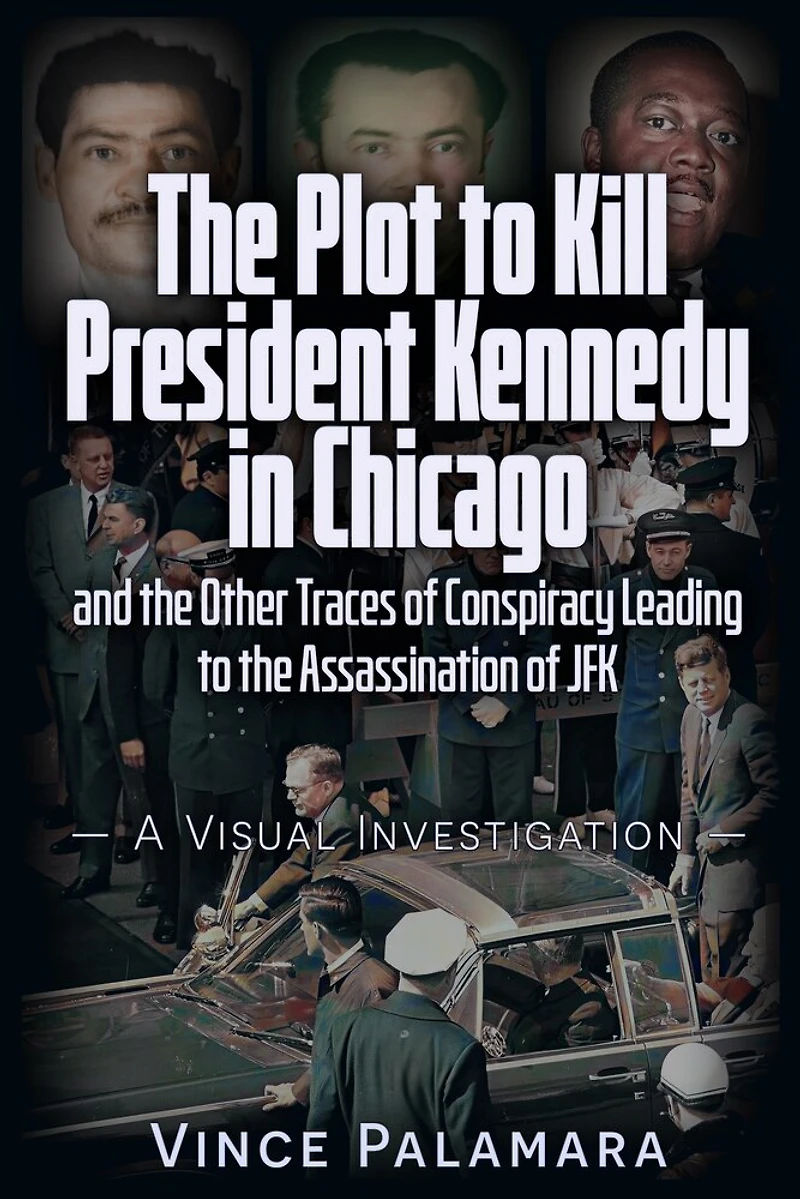 THE PLOT TO KILL PRESIDENT KENNEDY CHICAGO: AND OTHER TRACES OF CONSPIRACY LEADING ASSASSINATION JFK – A VISUAL INVESTIGATION