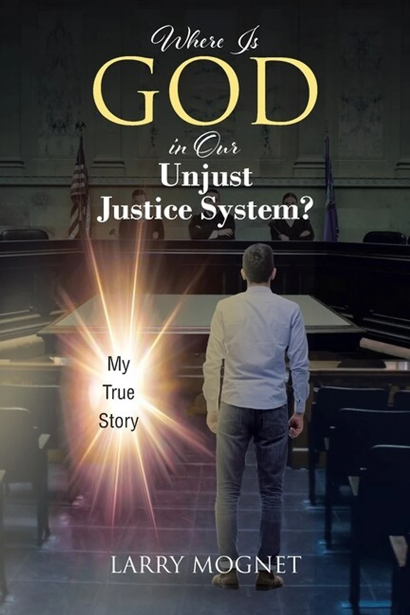 Where Is God in Our Unjust Justice System?: My True Story