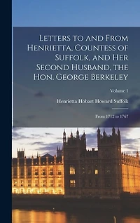 Letters to and From Henrietta, Countess of Suffolk, and Her Second Husband, the Hon. George Berkeley: From 1712 to 1767; Volume 1