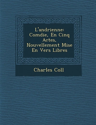 L'Andrienne: Com Die, En Cinq Actes, Nouvellement Mise En Vers Libres