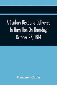 A Century Discourse Delivered In Hamilton On Thursday, October 27, 1814