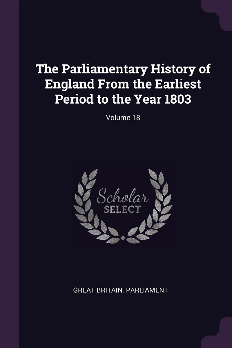 The Parliamentary History of England From the Earliest Period to the Year 1803; Volume 18