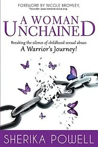 A Woman Unchained: Breaking The Silence of Childhood Sexual Abuse. A Warrior's Journey!