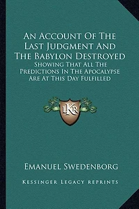 An Account Of The Last Judgment And The Babylon Destroyed: Showing That All The Predictions In The Apocalypse Are At This Day Fulfilled