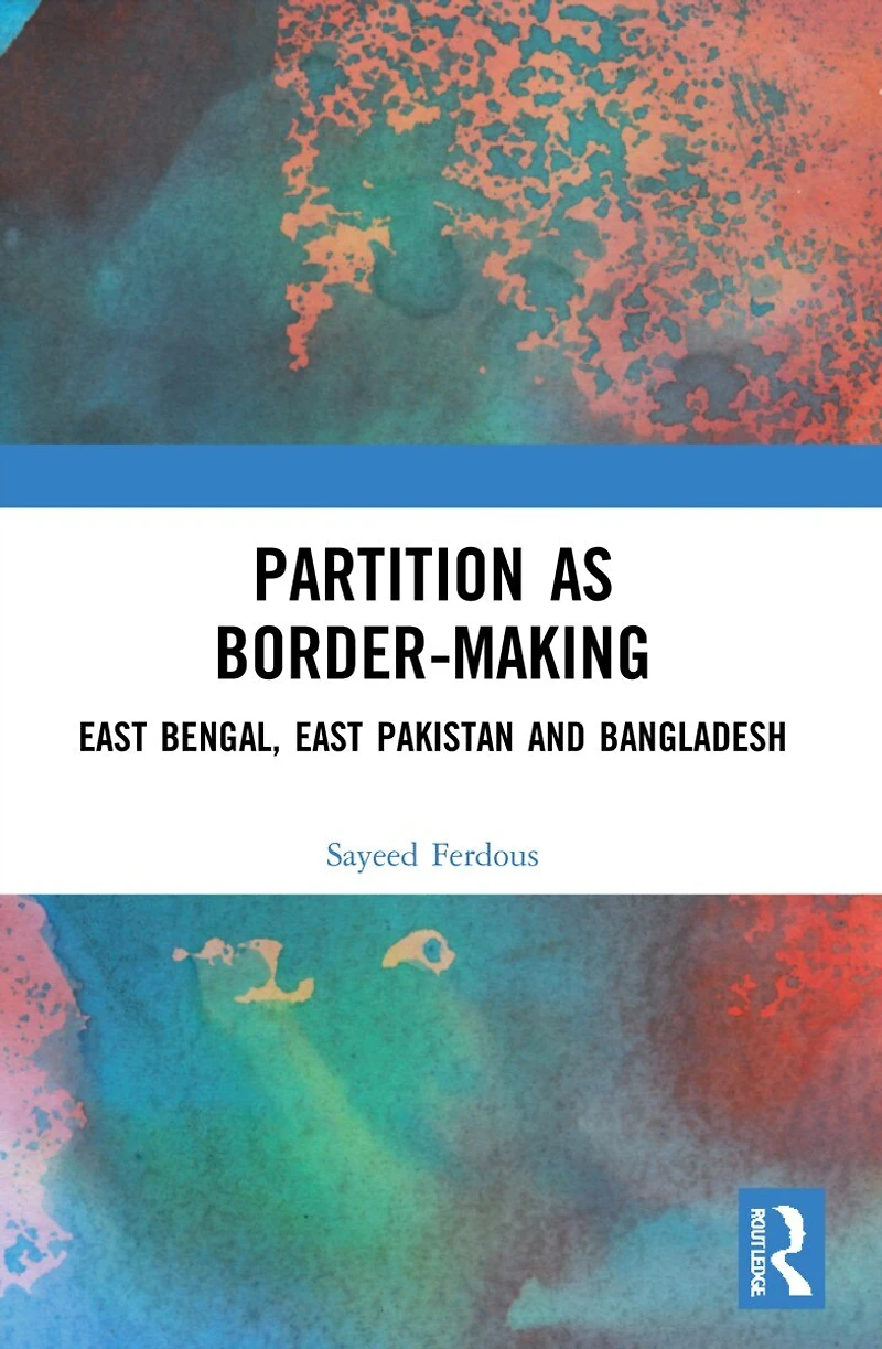 Partition as Border-Making: East Bengal, Pakistan and Bangladesh