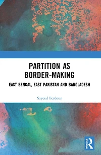 Partition as Border-Making: East Bengal, Pakistan and Bangladesh