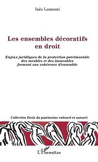 Les ensembles décoratifs en droit: Enjeux juridiques de la protection patrimoniale des meubles et des immeubles formant une cohérence d'ensemble