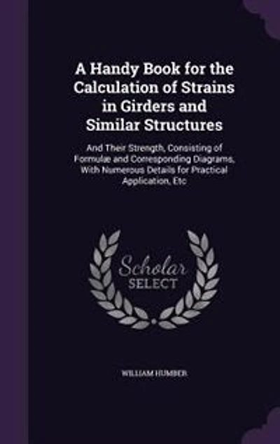 A Handy Book for the Calculation of Strains in Girders and Similar Structures: And Their Strength, Consisting of Formulæ and Corresponding Diagrams, With Numerous Details for Pra