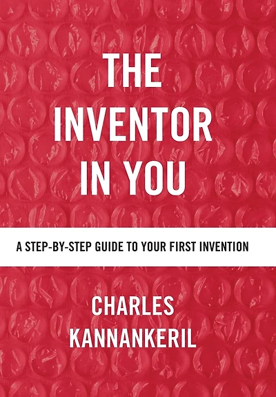 The Inventor in You: A Step-By-Step Guide to Your First Invention