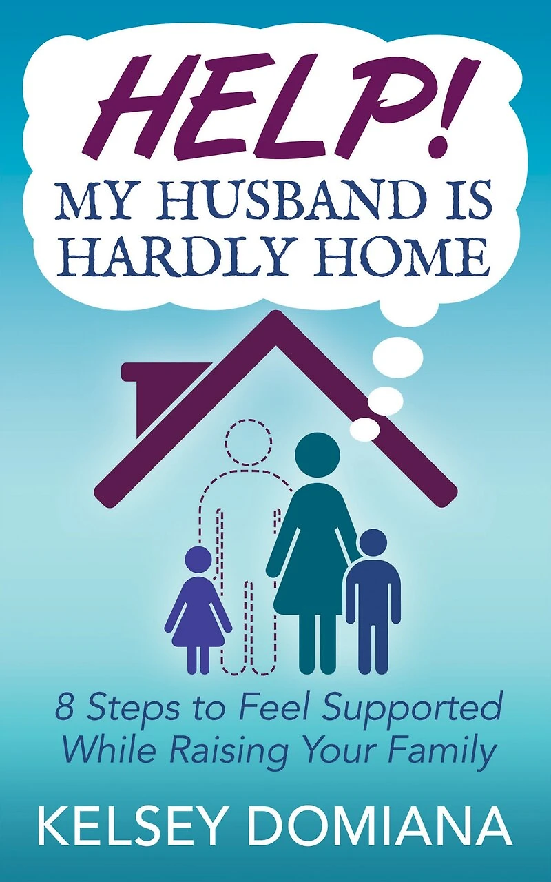Help! My Husband Is Hardly Home: 8 Steps To Feel Supported While Raising Your Family
