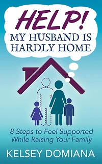 Help! My Husband Is Hardly Home: 8 Steps To Feel Supported While Raising Your Family